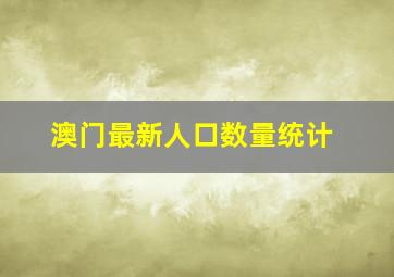 澳门最新人口数量统计