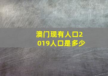 澳门现有人口2019人口是多少