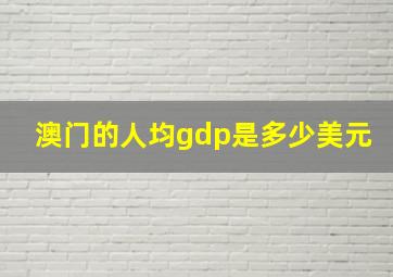 澳门的人均gdp是多少美元