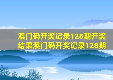 澳门码开奖记录128期开奖结果澳门码开奖记录128期