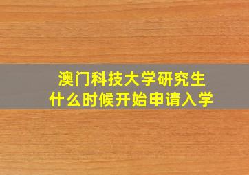 澳门科技大学研究生什么时候开始申请入学