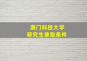 澳门科技大学研究生录取条件