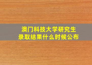 澳门科技大学研究生录取结果什么时候公布