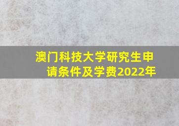 澳门科技大学研究生申请条件及学费2022年