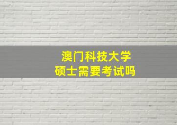 澳门科技大学硕士需要考试吗