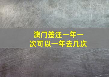 澳门签注一年一次可以一年去几次