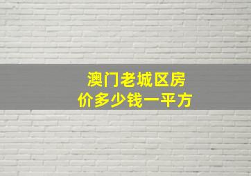 澳门老城区房价多少钱一平方