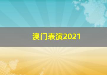 澳门表演2021