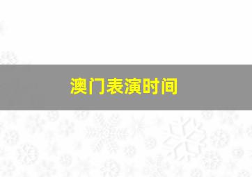 澳门表演时间