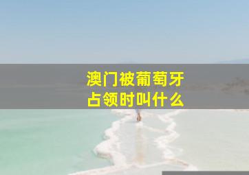 澳门被葡萄牙占领时叫什么