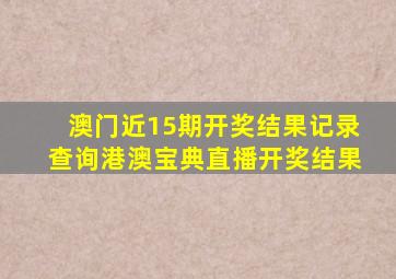 澳门近15期开奖结果记录查询港澳宝典直播开奖结果