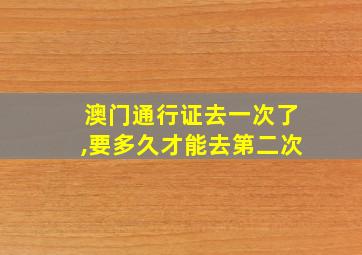 澳门通行证去一次了,要多久才能去第二次