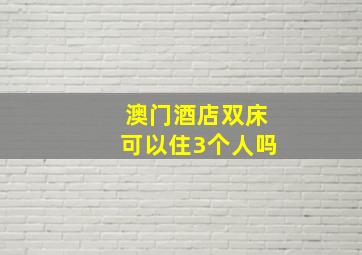 澳门酒店双床可以住3个人吗