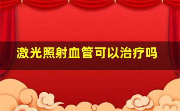 激光照射血管可以治疗吗