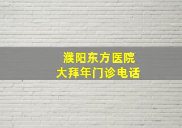 濮阳东方医院大拜年门诊电话