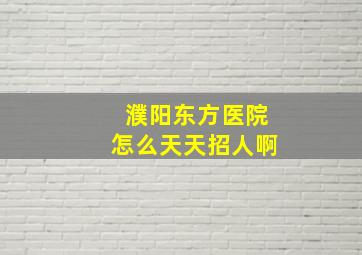 濮阳东方医院怎么天天招人啊