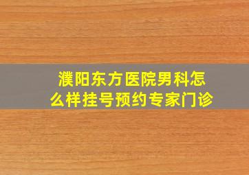 濮阳东方医院男科怎么样挂号预约专家门诊