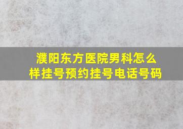 濮阳东方医院男科怎么样挂号预约挂号电话号码