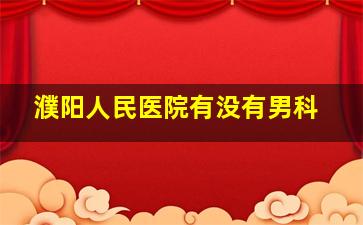 濮阳人民医院有没有男科