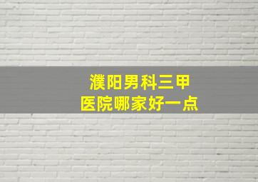 濮阳男科三甲医院哪家好一点