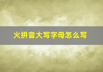 火拼音大写字母怎么写