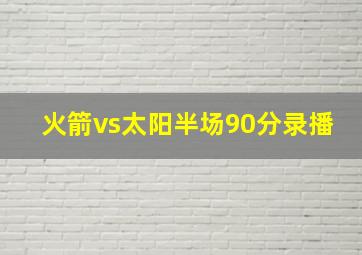 火箭vs太阳半场90分录播