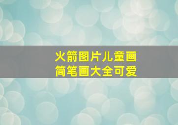 火箭图片儿童画简笔画大全可爱