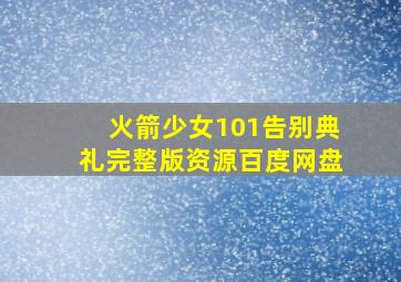 火箭少女101告别典礼完整版资源百度网盘