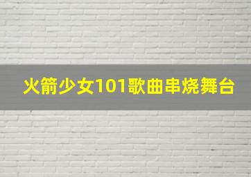 火箭少女101歌曲串烧舞台