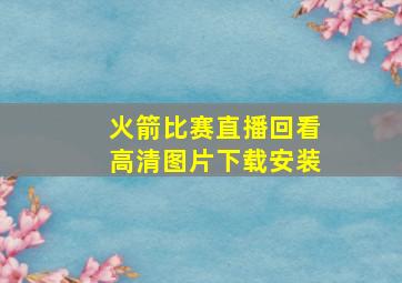 火箭比赛直播回看高清图片下载安装