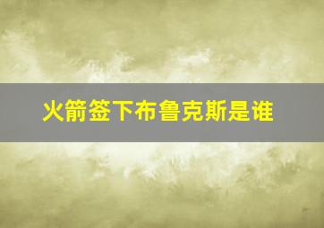 火箭签下布鲁克斯是谁