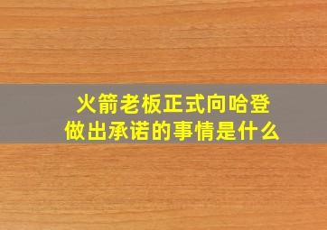 火箭老板正式向哈登做出承诺的事情是什么