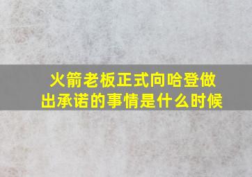 火箭老板正式向哈登做出承诺的事情是什么时候