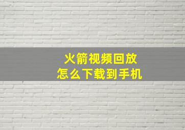 火箭视频回放怎么下载到手机