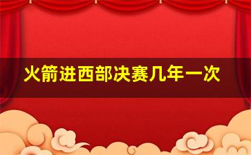 火箭进西部决赛几年一次