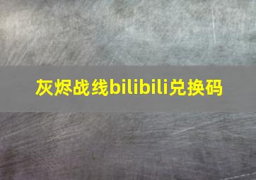 灰烬战线bilibili兑换码