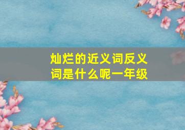 灿烂的近义词反义词是什么呢一年级