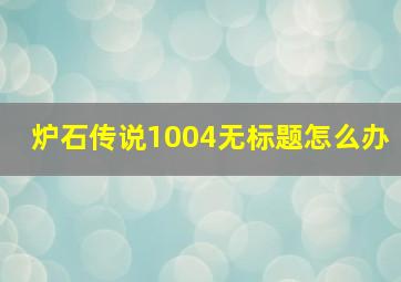 炉石传说1004无标题怎么办