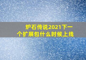 炉石传说2021下一个扩展包什么时候上线