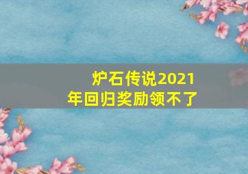 炉石传说2021年回归奖励领不了