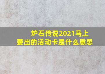 炉石传说2021马上要出的活动卡是什么意思