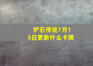 炉石传说7月15日更新什么卡牌