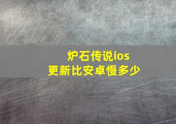 炉石传说ios更新比安卓慢多少