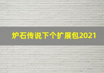 炉石传说下个扩展包2021