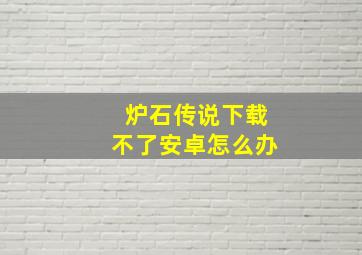 炉石传说下载不了安卓怎么办