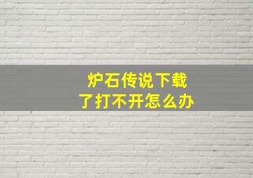 炉石传说下载了打不开怎么办