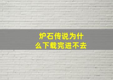 炉石传说为什么下载完进不去