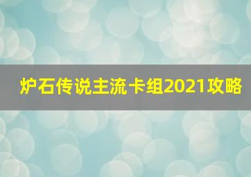 炉石传说主流卡组2021攻略