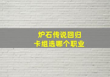 炉石传说回归卡组选哪个职业