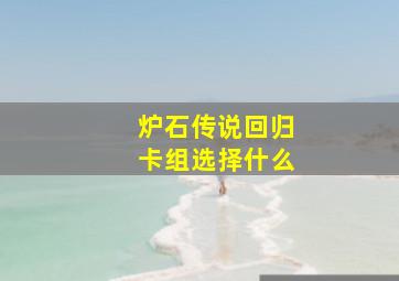 炉石传说回归卡组选择什么